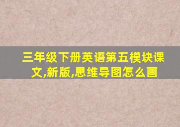 三年级下册英语第五模块课文,新版,思维导图怎么画