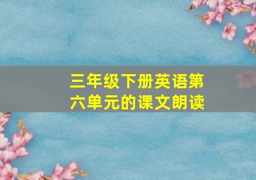 三年级下册英语第六单元的课文朗读