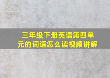 三年级下册英语第四单元的词语怎么读视频讲解