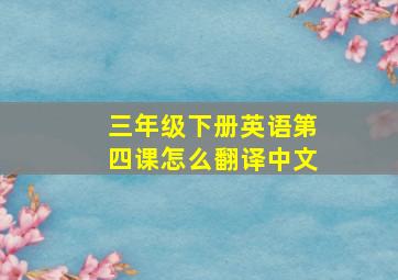 三年级下册英语第四课怎么翻译中文