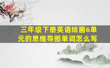 三年级下册英语绘画6单元的思维导图单词怎么写