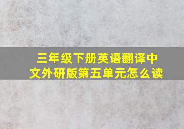 三年级下册英语翻译中文外研版第五单元怎么读