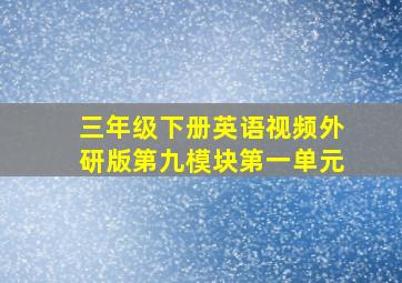 三年级下册英语视频外研版第九模块第一单元