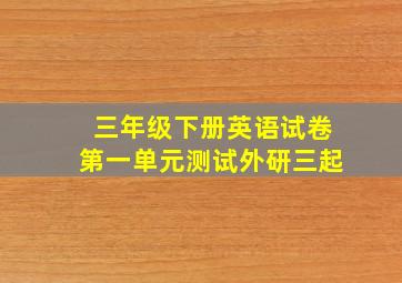 三年级下册英语试卷第一单元测试外研三起