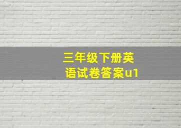 三年级下册英语试卷答案u1