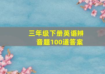 三年级下册英语辨音题100道答案