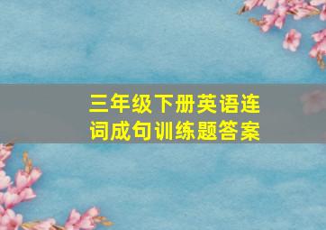 三年级下册英语连词成句训练题答案