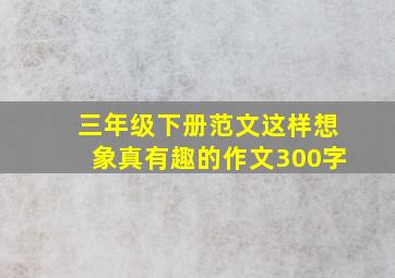 三年级下册范文这样想象真有趣的作文300字