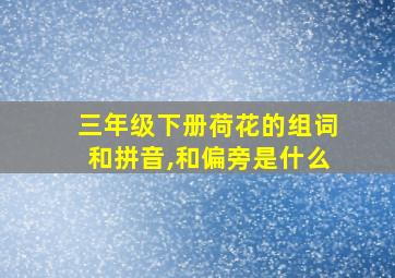 三年级下册荷花的组词和拼音,和偏旁是什么