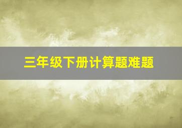 三年级下册计算题难题