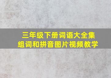 三年级下册词语大全集组词和拼音图片视频教学