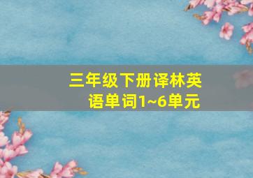 三年级下册译林英语单词1~6单元