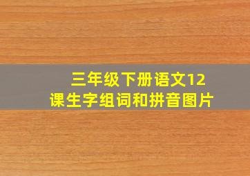 三年级下册语文12课生字组词和拼音图片