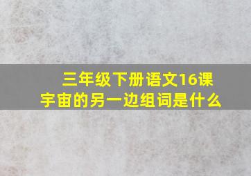 三年级下册语文16课宇宙的另一边组词是什么