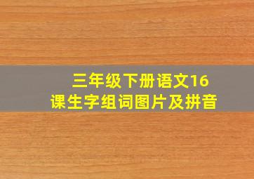 三年级下册语文16课生字组词图片及拼音