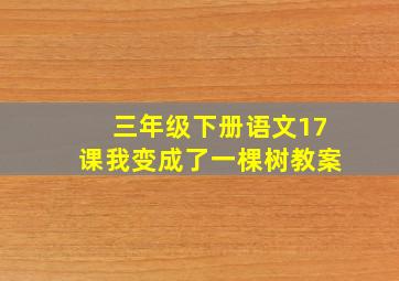 三年级下册语文17课我变成了一棵树教案