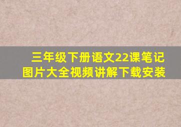 三年级下册语文22课笔记图片大全视频讲解下载安装