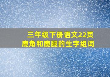 三年级下册语文22页鹿角和鹿腿的生字组词