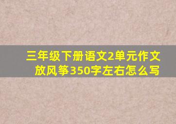 三年级下册语文2单元作文放风筝350字左右怎么写