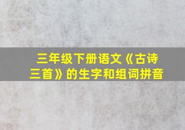 三年级下册语文《古诗三首》的生字和组词拼音