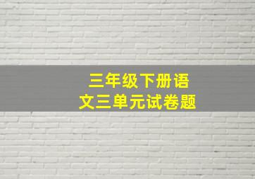 三年级下册语文三单元试卷题