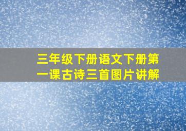 三年级下册语文下册第一课古诗三首图片讲解