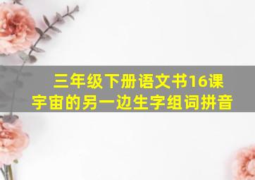 三年级下册语文书16课宇宙的另一边生字组词拼音