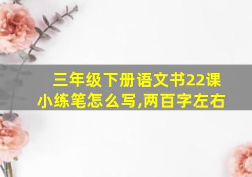 三年级下册语文书22课小练笔怎么写,两百字左右