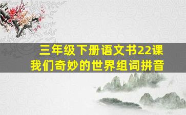 三年级下册语文书22课我们奇妙的世界组词拼音