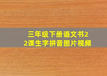 三年级下册语文书22课生字拼音图片视频