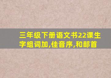 三年级下册语文书22课生字组词加,佳音序,和部首