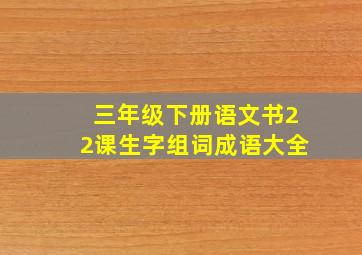 三年级下册语文书22课生字组词成语大全