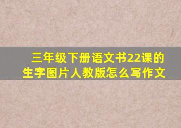 三年级下册语文书22课的生字图片人教版怎么写作文