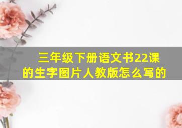 三年级下册语文书22课的生字图片人教版怎么写的