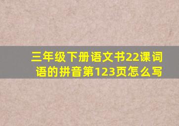 三年级下册语文书22课词语的拼音第123页怎么写