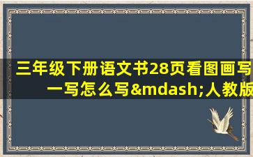 三年级下册语文书28页看图画写一写怎么写—人教版