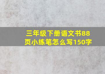 三年级下册语文书88页小练笔怎么写150字