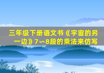 三年级下册语文书《宇宙的另一边》7∽8段的乘法来仿写