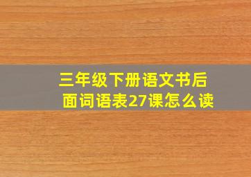 三年级下册语文书后面词语表27课怎么读