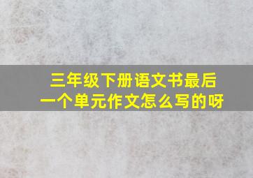 三年级下册语文书最后一个单元作文怎么写的呀