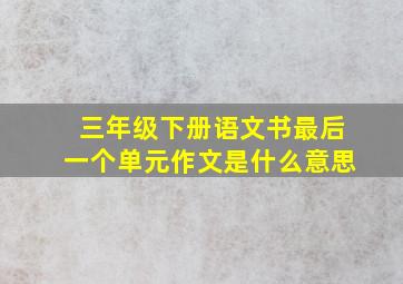 三年级下册语文书最后一个单元作文是什么意思