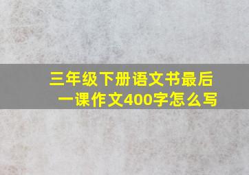 三年级下册语文书最后一课作文400字怎么写