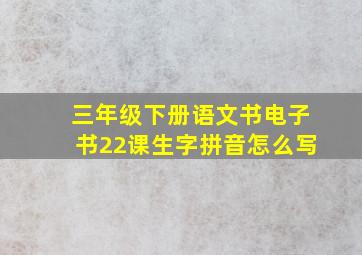 三年级下册语文书电子书22课生字拼音怎么写