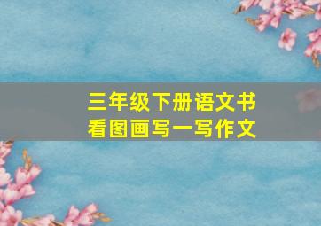 三年级下册语文书看图画写一写作文