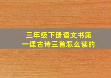 三年级下册语文书第一课古诗三首怎么读的