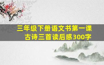 三年级下册语文书第一课古诗三首读后感300字