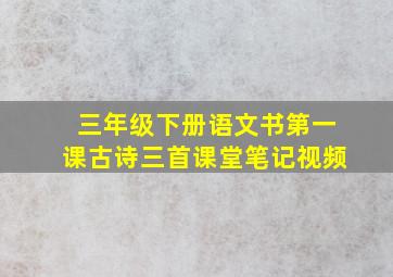 三年级下册语文书第一课古诗三首课堂笔记视频