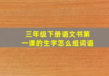 三年级下册语文书第一课的生字怎么组词语