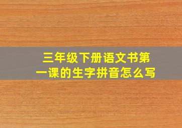 三年级下册语文书第一课的生字拼音怎么写