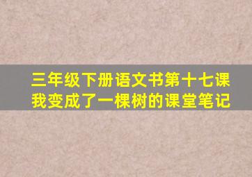 三年级下册语文书第十七课我变成了一棵树的课堂笔记